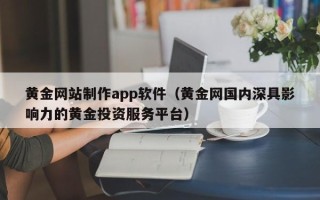 松原黄金网站制作app软件（黄金网国内深具影响力的黄金投资服务平台）