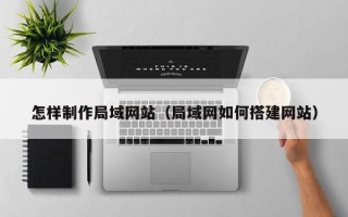 松原怎样制作局域网站（局域网如何搭建网站）