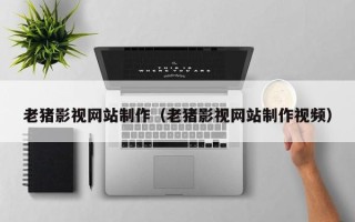 松原老猪影视网站制作（老猪影视网站制作视频）