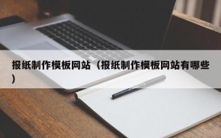 松原报纸制作模板网站（报纸制作模板网站有哪些）