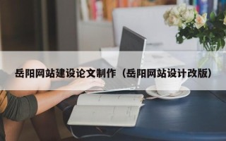 松原岳阳网站建设论文制作（岳阳网站设计改版）