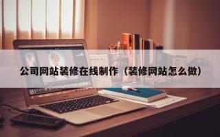 松原公司网站装修在线制作（装修网站怎么做）