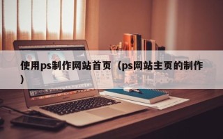 松原使用ps制作网站首页（ps网站主页的制作）