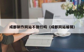 松原成都制作网站不做行吗（成都网站编辑）