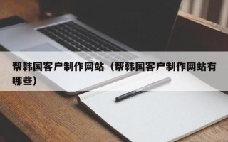 松原帮韩国客户制作网站（帮韩国客户制作网站有哪些）